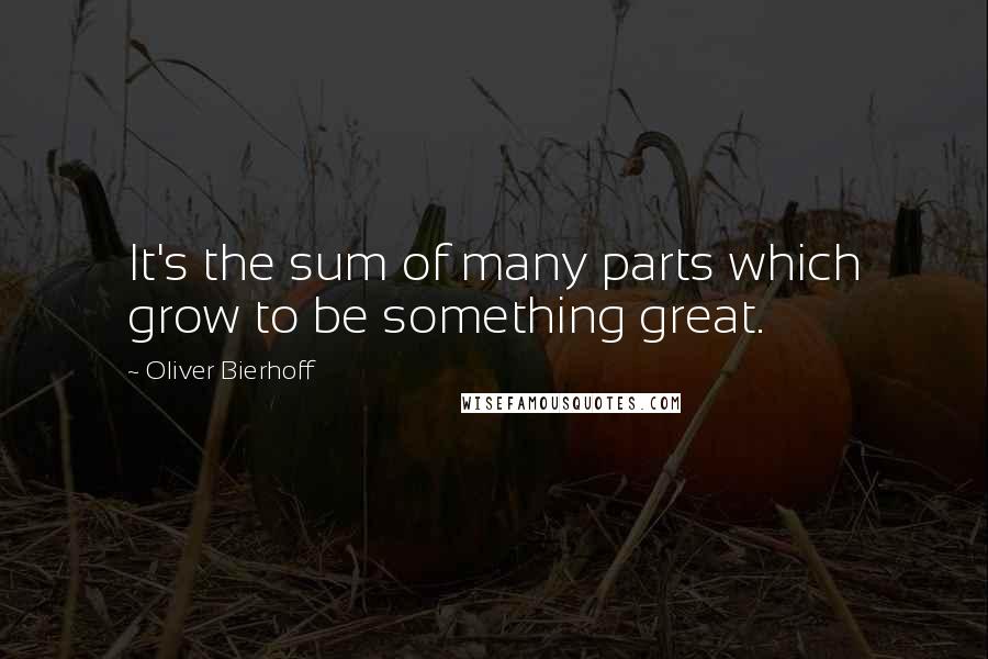 Oliver Bierhoff Quotes: It's the sum of many parts which grow to be something great.