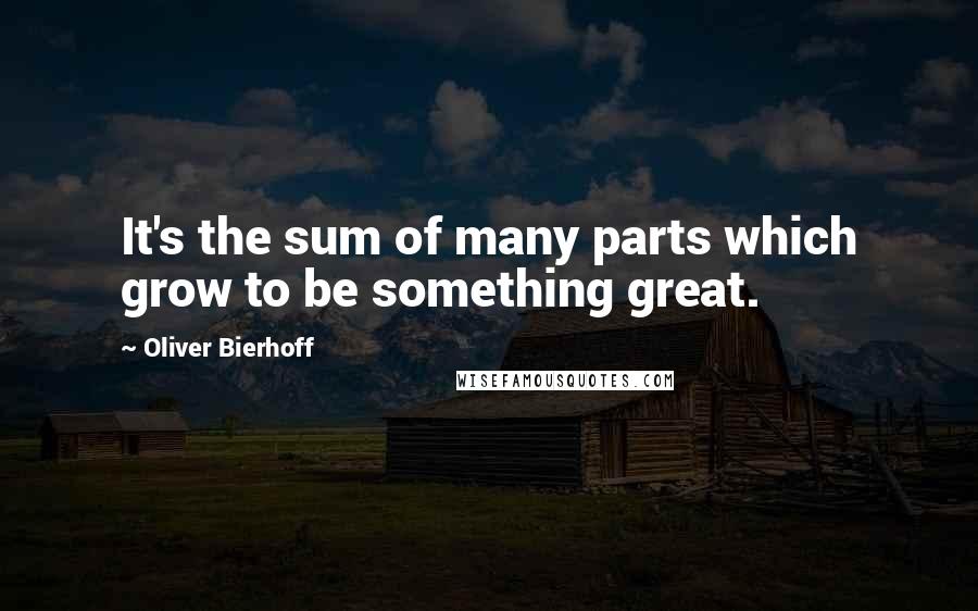 Oliver Bierhoff Quotes: It's the sum of many parts which grow to be something great.