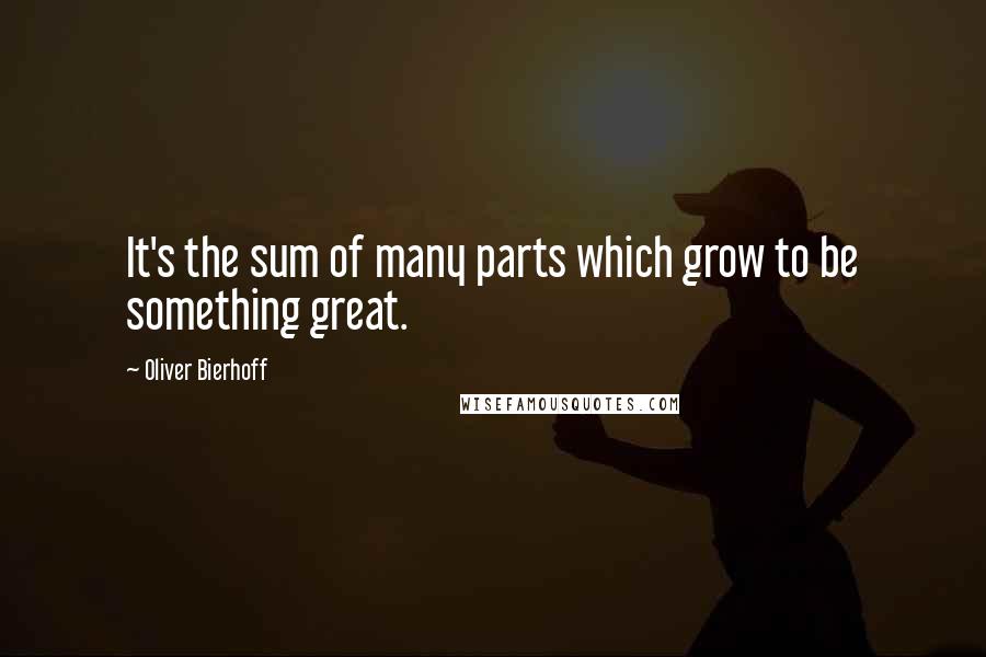 Oliver Bierhoff Quotes: It's the sum of many parts which grow to be something great.