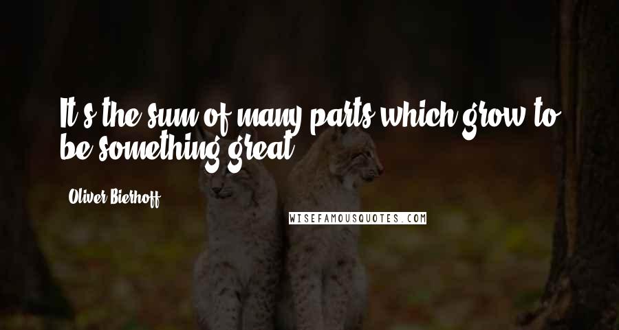 Oliver Bierhoff Quotes: It's the sum of many parts which grow to be something great.