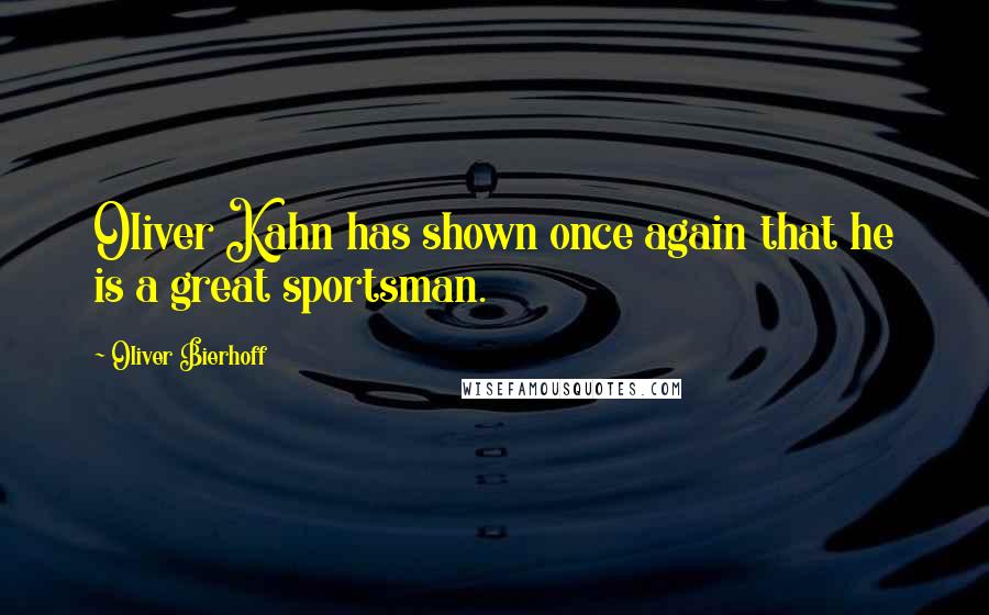 Oliver Bierhoff Quotes: Oliver Kahn has shown once again that he is a great sportsman.