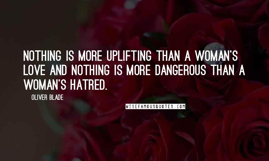 Oliver Blade Quotes: Nothing is more uplifting than a woman's love and nothing is more dangerous than a woman's hatred.