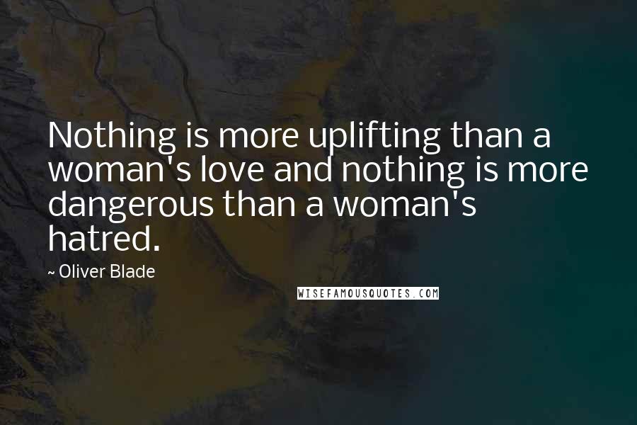 Oliver Blade Quotes: Nothing is more uplifting than a woman's love and nothing is more dangerous than a woman's hatred.