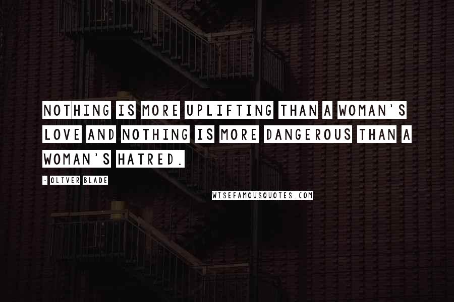 Oliver Blade Quotes: Nothing is more uplifting than a woman's love and nothing is more dangerous than a woman's hatred.