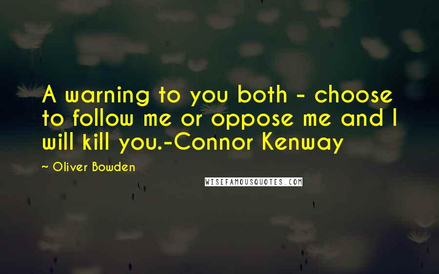 Oliver Bowden Quotes: A warning to you both - choose to follow me or oppose me and I will kill you.-Connor Kenway