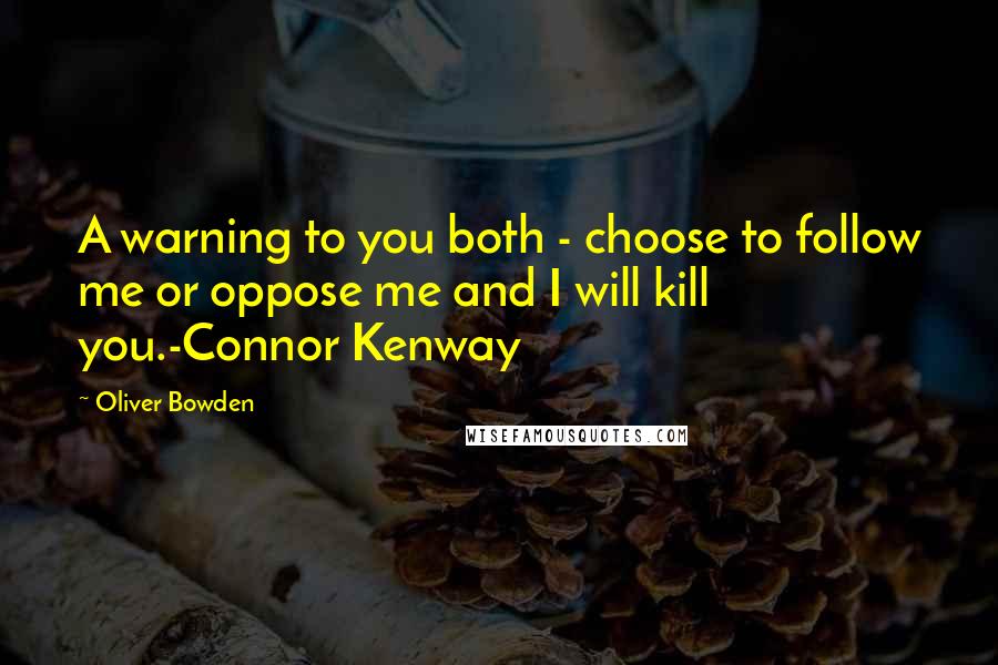 Oliver Bowden Quotes: A warning to you both - choose to follow me or oppose me and I will kill you.-Connor Kenway