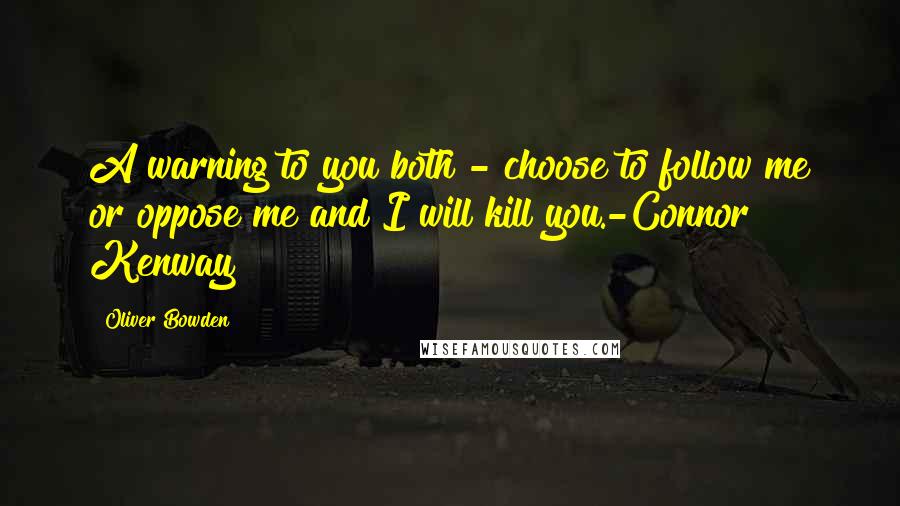 Oliver Bowden Quotes: A warning to you both - choose to follow me or oppose me and I will kill you.-Connor Kenway