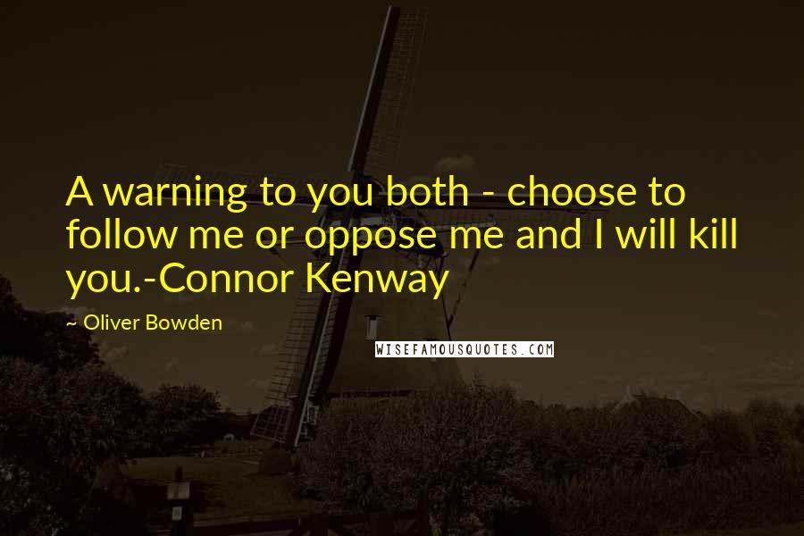 Oliver Bowden Quotes: A warning to you both - choose to follow me or oppose me and I will kill you.-Connor Kenway