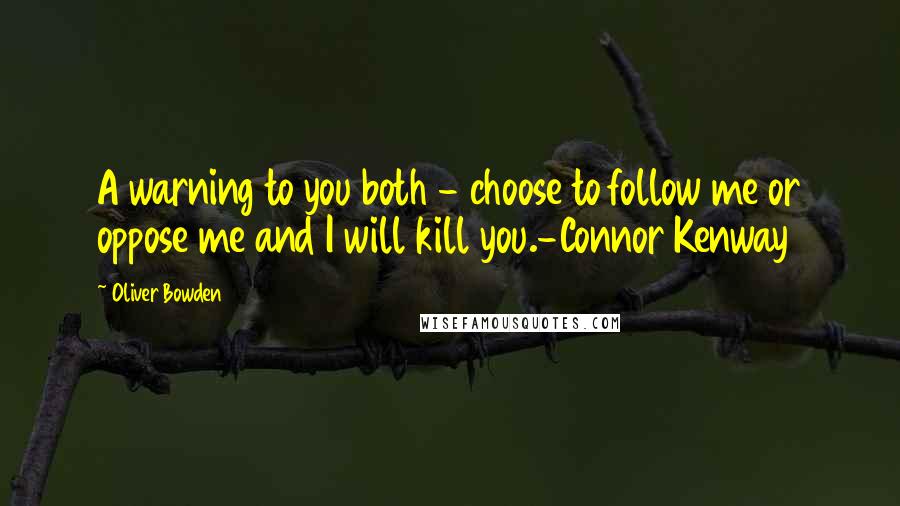 Oliver Bowden Quotes: A warning to you both - choose to follow me or oppose me and I will kill you.-Connor Kenway