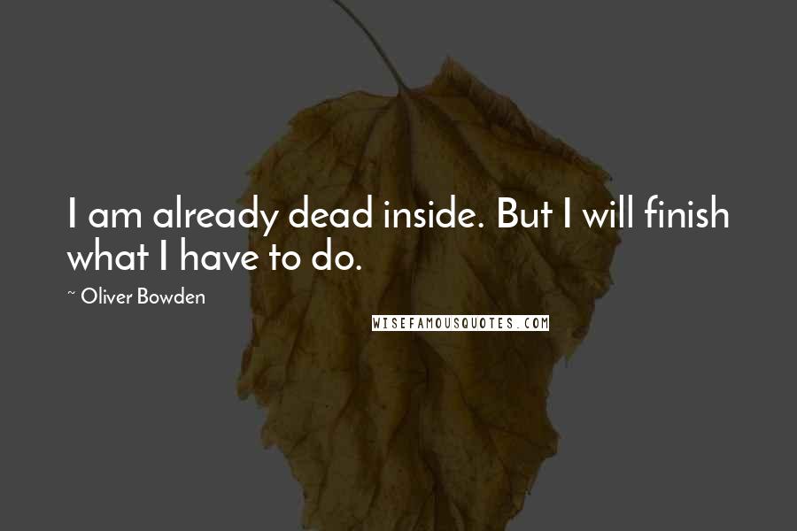 Oliver Bowden Quotes: I am already dead inside. But I will finish what I have to do.