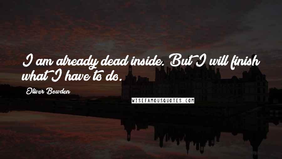 Oliver Bowden Quotes: I am already dead inside. But I will finish what I have to do.