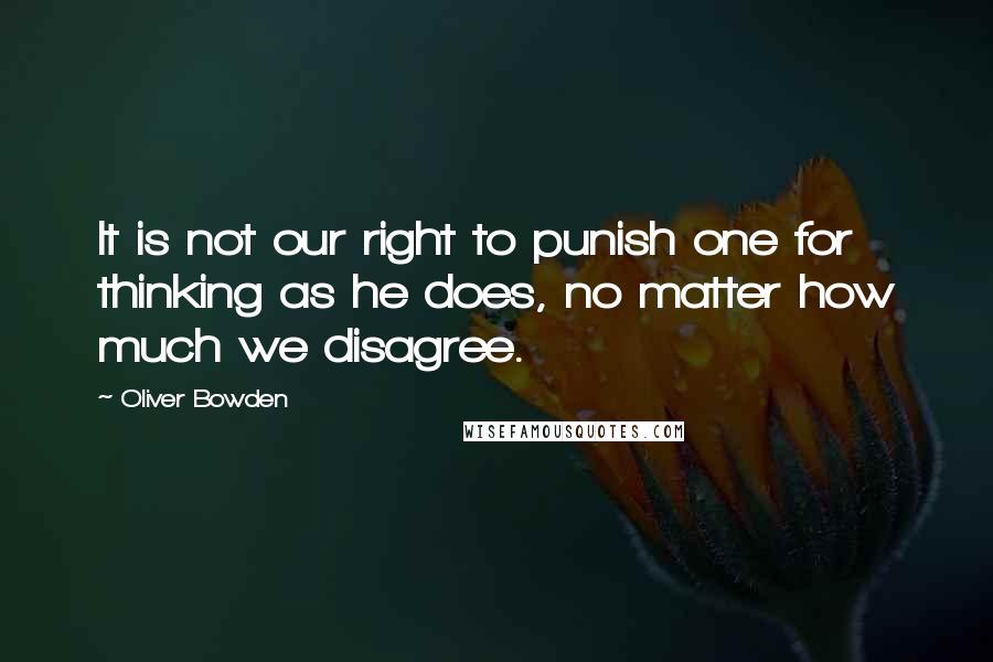 Oliver Bowden Quotes: It is not our right to punish one for thinking as he does, no matter how much we disagree.