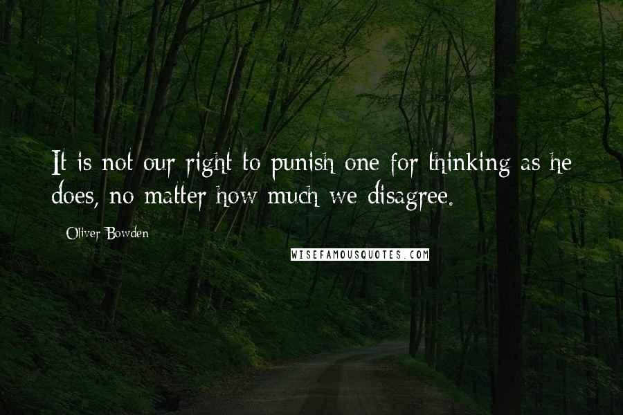 Oliver Bowden Quotes: It is not our right to punish one for thinking as he does, no matter how much we disagree.