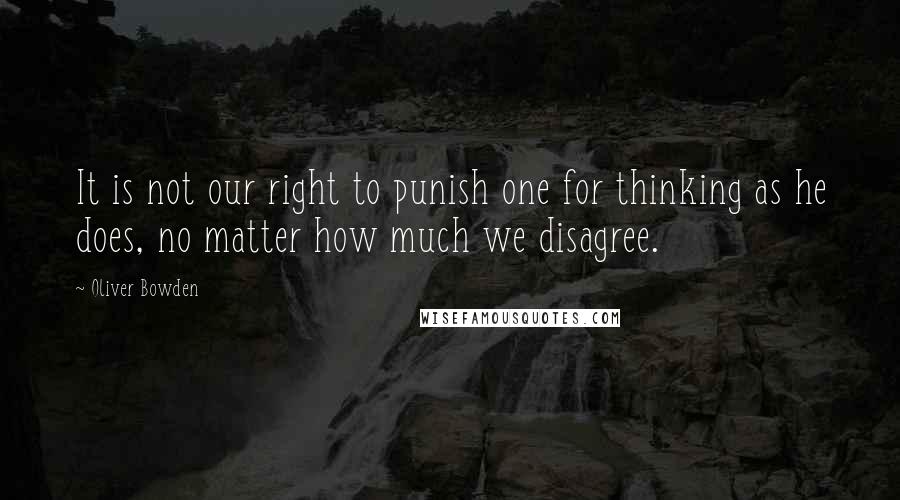 Oliver Bowden Quotes: It is not our right to punish one for thinking as he does, no matter how much we disagree.