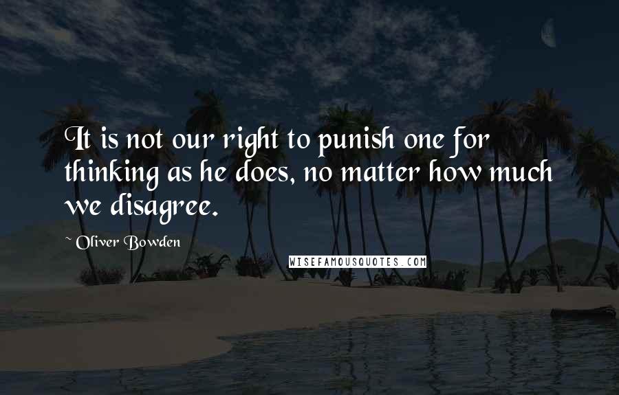 Oliver Bowden Quotes: It is not our right to punish one for thinking as he does, no matter how much we disagree.