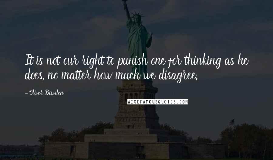 Oliver Bowden Quotes: It is not our right to punish one for thinking as he does, no matter how much we disagree.