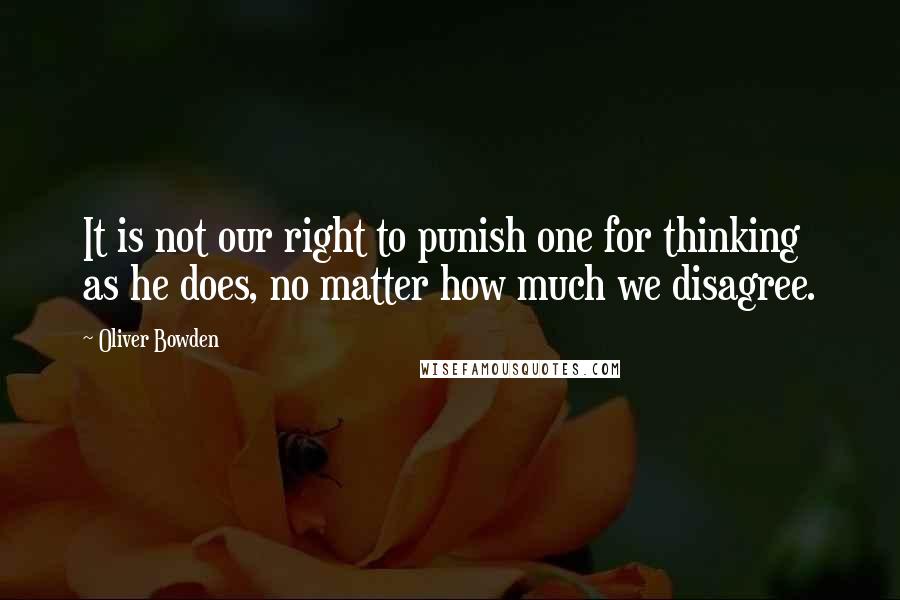 Oliver Bowden Quotes: It is not our right to punish one for thinking as he does, no matter how much we disagree.