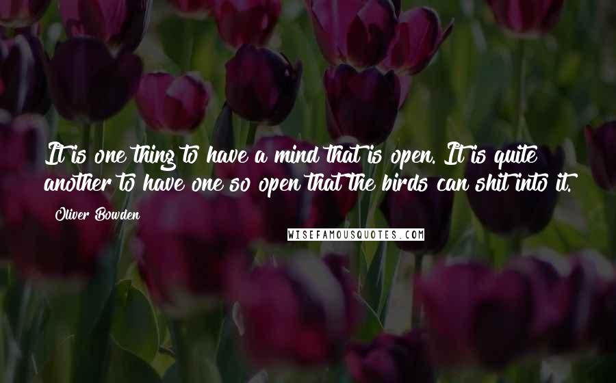 Oliver Bowden Quotes: It is one thing to have a mind that is open. It is quite another to have one so open that the birds can shit into it.