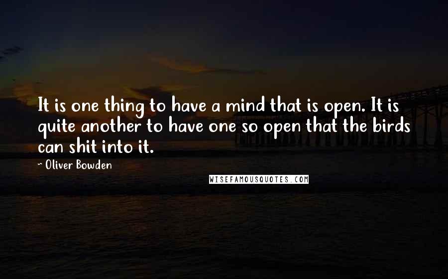 Oliver Bowden Quotes: It is one thing to have a mind that is open. It is quite another to have one so open that the birds can shit into it.