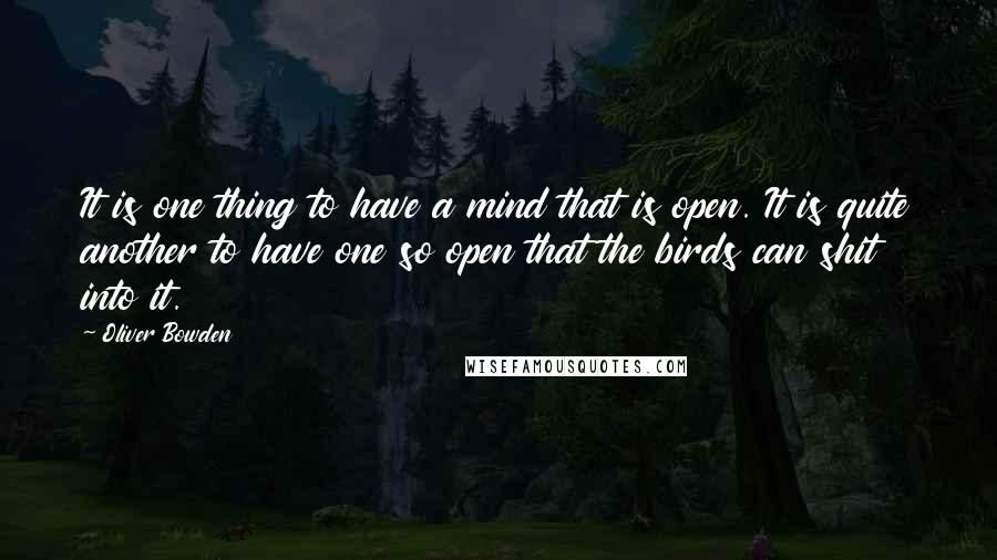 Oliver Bowden Quotes: It is one thing to have a mind that is open. It is quite another to have one so open that the birds can shit into it.