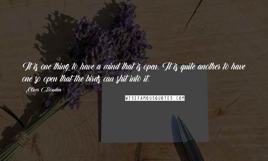 Oliver Bowden Quotes: It is one thing to have a mind that is open. It is quite another to have one so open that the birds can shit into it.