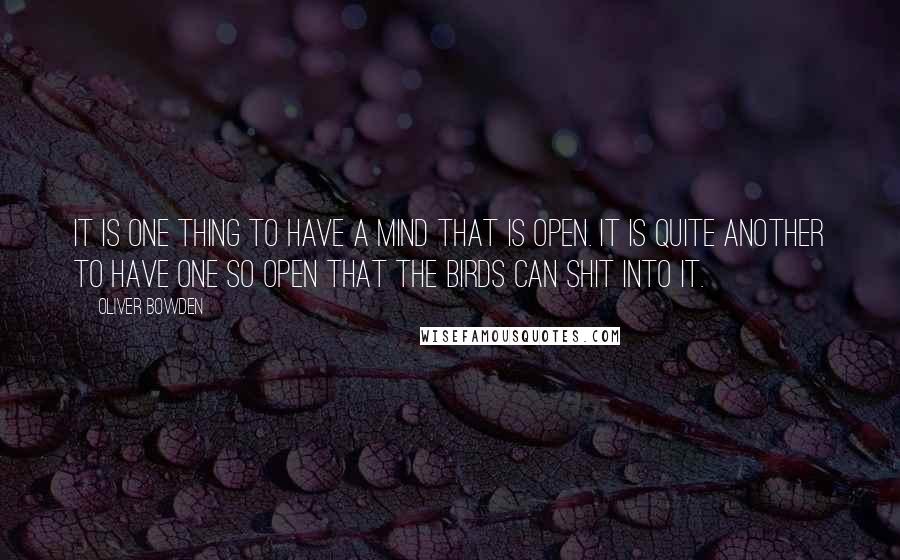 Oliver Bowden Quotes: It is one thing to have a mind that is open. It is quite another to have one so open that the birds can shit into it.