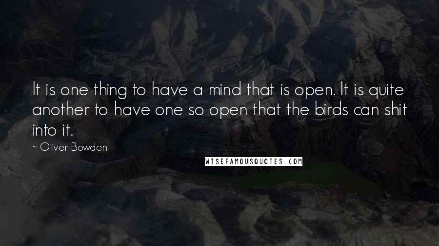 Oliver Bowden Quotes: It is one thing to have a mind that is open. It is quite another to have one so open that the birds can shit into it.