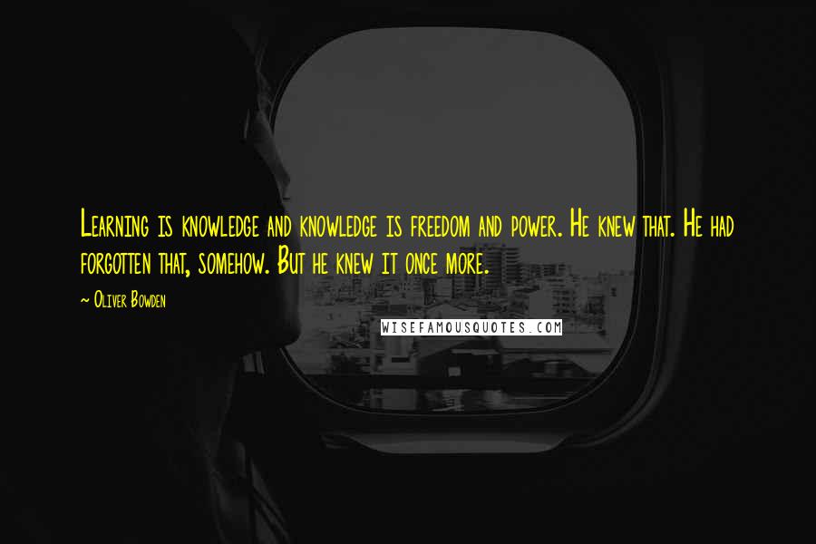 Oliver Bowden Quotes: Learning is knowledge and knowledge is freedom and power. He knew that. He had forgotten that, somehow. But he knew it once more.