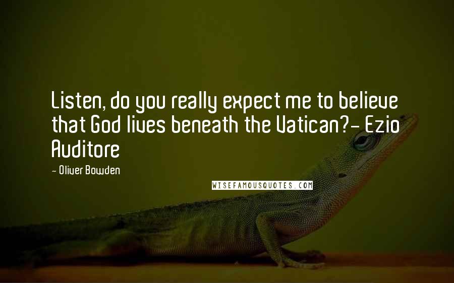 Oliver Bowden Quotes: Listen, do you really expect me to believe that God lives beneath the Vatican?- Ezio Auditore