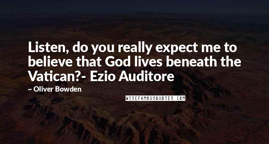 Oliver Bowden Quotes: Listen, do you really expect me to believe that God lives beneath the Vatican?- Ezio Auditore