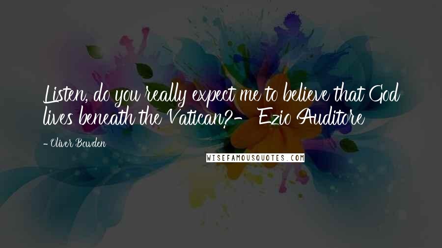 Oliver Bowden Quotes: Listen, do you really expect me to believe that God lives beneath the Vatican?- Ezio Auditore