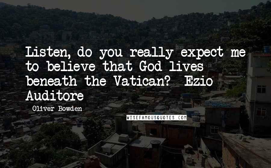 Oliver Bowden Quotes: Listen, do you really expect me to believe that God lives beneath the Vatican?- Ezio Auditore