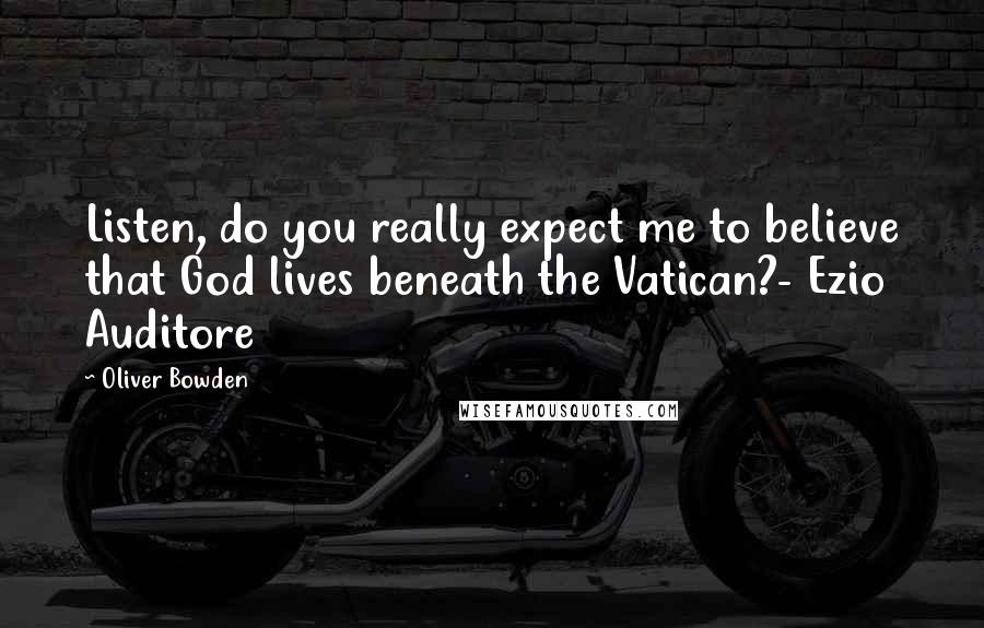 Oliver Bowden Quotes: Listen, do you really expect me to believe that God lives beneath the Vatican?- Ezio Auditore