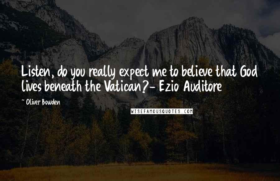 Oliver Bowden Quotes: Listen, do you really expect me to believe that God lives beneath the Vatican?- Ezio Auditore