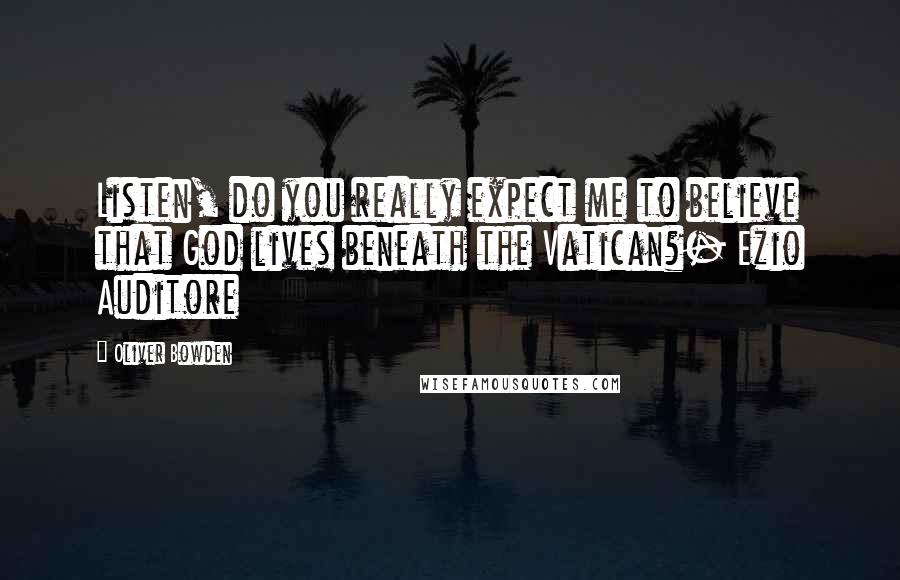 Oliver Bowden Quotes: Listen, do you really expect me to believe that God lives beneath the Vatican?- Ezio Auditore