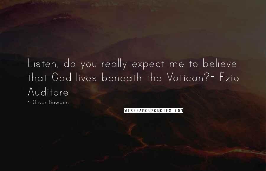 Oliver Bowden Quotes: Listen, do you really expect me to believe that God lives beneath the Vatican?- Ezio Auditore