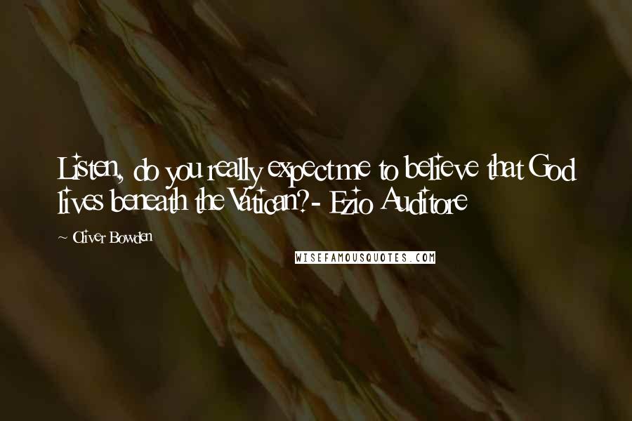 Oliver Bowden Quotes: Listen, do you really expect me to believe that God lives beneath the Vatican?- Ezio Auditore