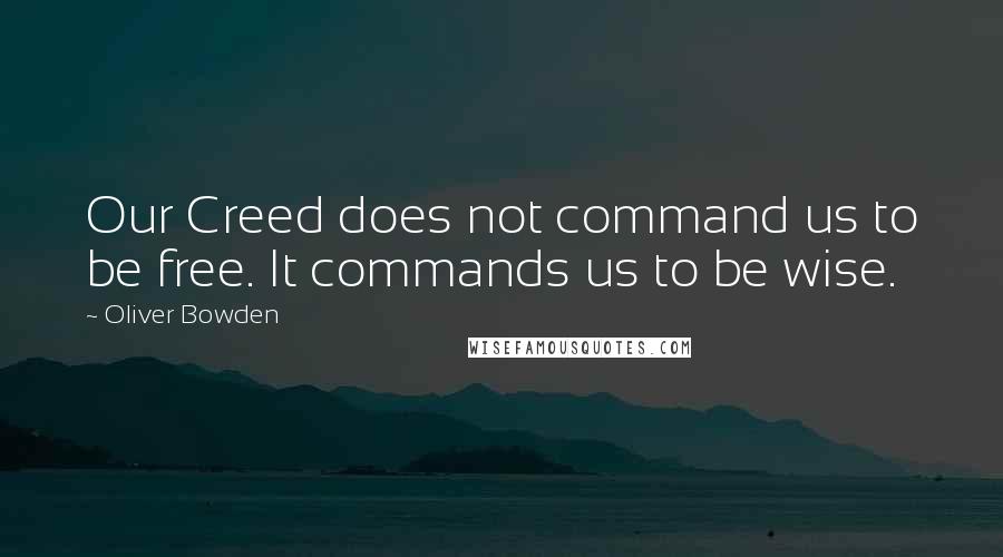 Oliver Bowden Quotes: Our Creed does not command us to be free. It commands us to be wise.