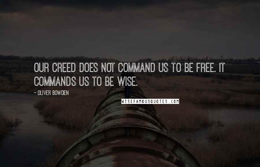 Oliver Bowden Quotes: Our Creed does not command us to be free. It commands us to be wise.