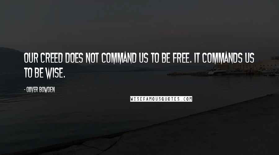 Oliver Bowden Quotes: Our Creed does not command us to be free. It commands us to be wise.