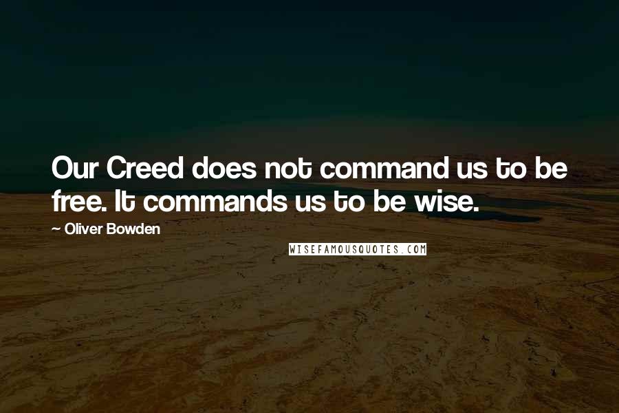 Oliver Bowden Quotes: Our Creed does not command us to be free. It commands us to be wise.