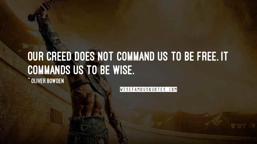 Oliver Bowden Quotes: Our Creed does not command us to be free. It commands us to be wise.