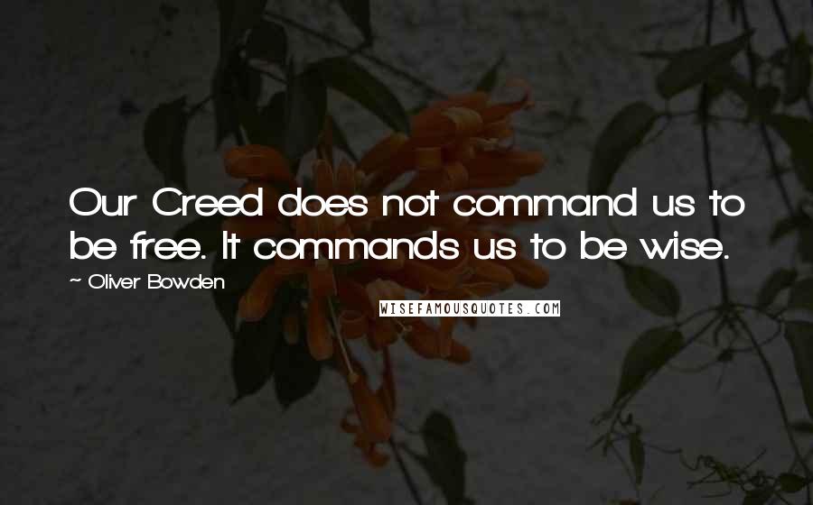 Oliver Bowden Quotes: Our Creed does not command us to be free. It commands us to be wise.