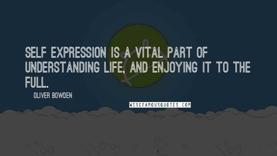 Oliver Bowden Quotes: Self expression is a vital part of understanding life, and enjoying it to the full.