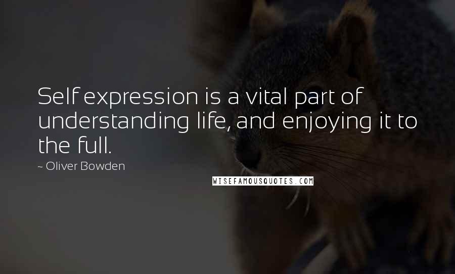 Oliver Bowden Quotes: Self expression is a vital part of understanding life, and enjoying it to the full.