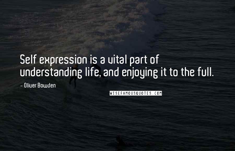 Oliver Bowden Quotes: Self expression is a vital part of understanding life, and enjoying it to the full.