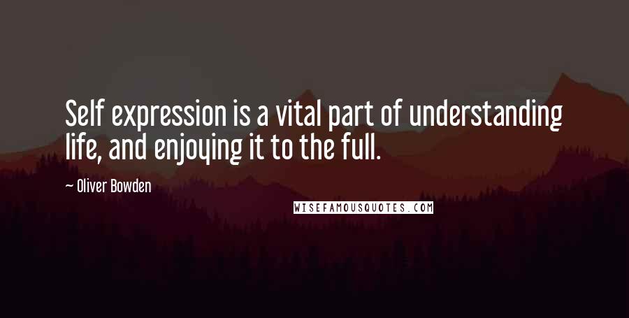 Oliver Bowden Quotes: Self expression is a vital part of understanding life, and enjoying it to the full.