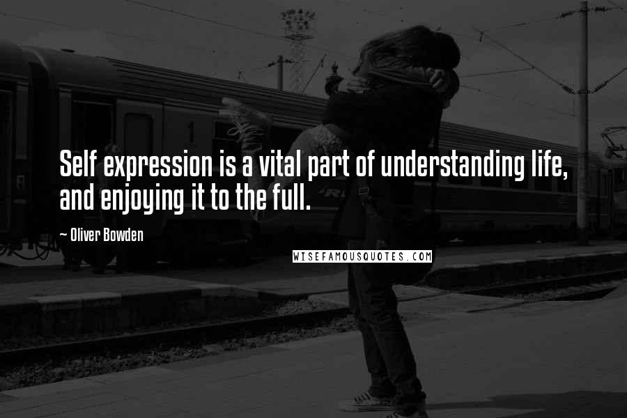 Oliver Bowden Quotes: Self expression is a vital part of understanding life, and enjoying it to the full.