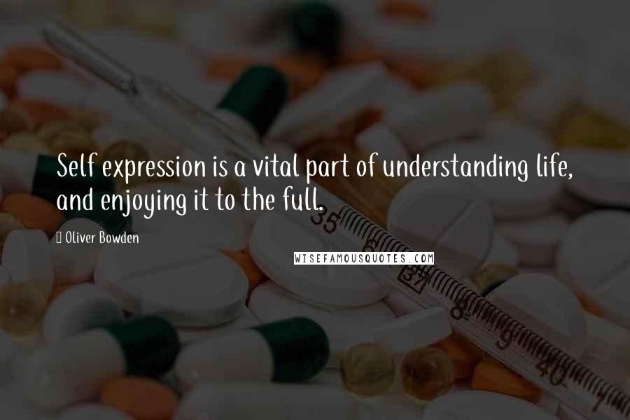 Oliver Bowden Quotes: Self expression is a vital part of understanding life, and enjoying it to the full.