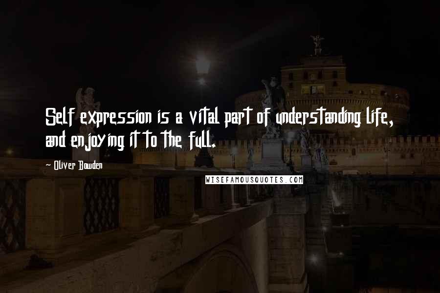 Oliver Bowden Quotes: Self expression is a vital part of understanding life, and enjoying it to the full.